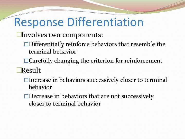 Response Differentiation �Involves two components: �Differentially reinforce behaviors that resemble the terminal behavior �Carefully