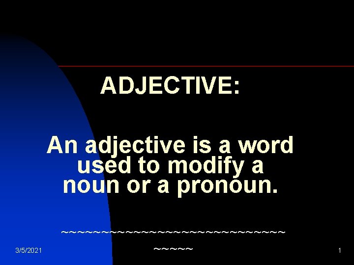 ADJECTIVE: An adjective is a word used to modify a noun or a pronoun.