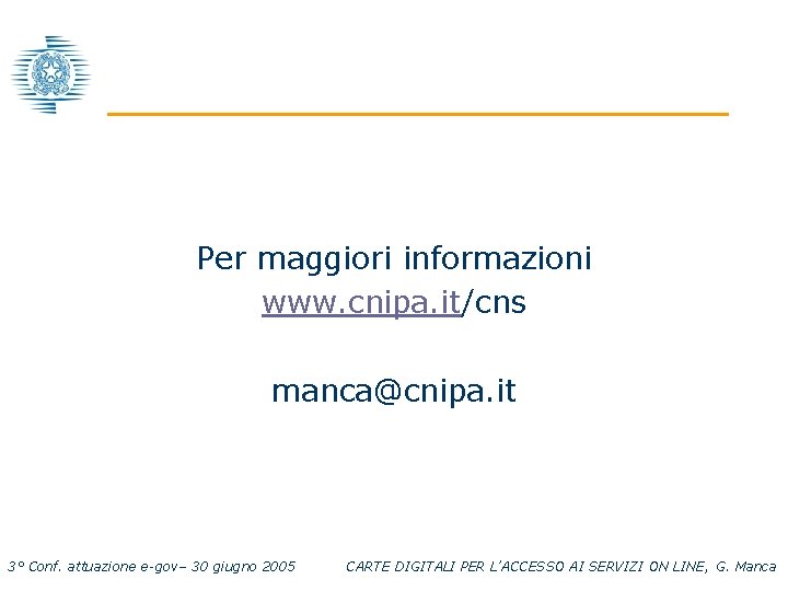 Per maggiori informazioni www. cnipa. it/cns manca@cnipa. it 3° Conf. attuazione e-gov– 30 giugno