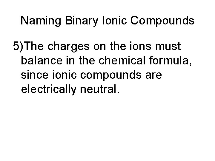 Naming Binary Ionic Compounds 5)The charges on the ions must balance in the chemical