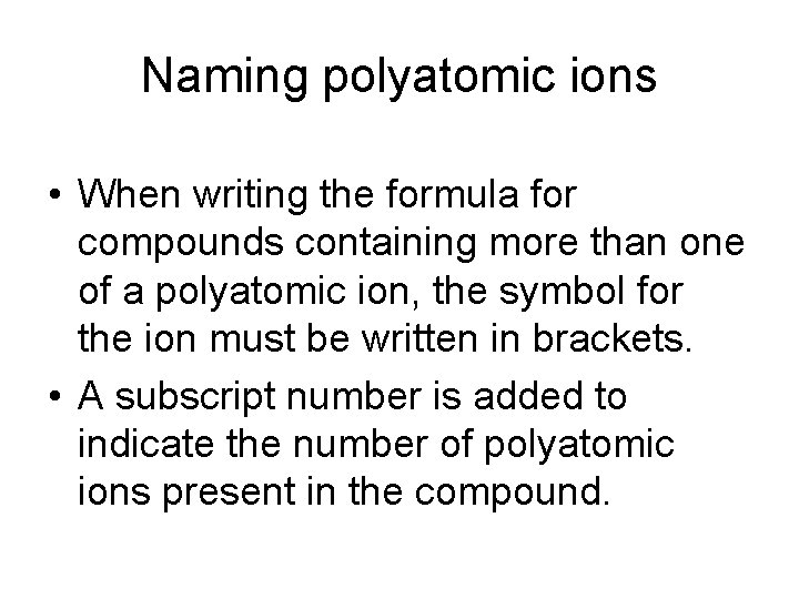 Naming polyatomic ions • When writing the formula for compounds containing more than one