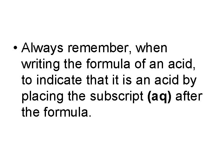  • Always remember, when writing the formula of an acid, to indicate that