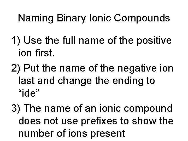 Naming Binary Ionic Compounds 1) Use the full name of the positive ion first.