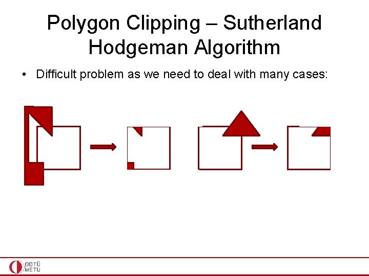 Polygon Clipping – Sutherland Hodgeman Algorithm • Difficult problem as we need to deal