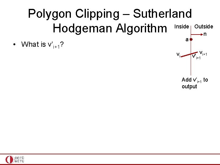 Polygon Clipping – Sutherland Hodgeman Algorithm Inside Outside n a • What is v’i+1?