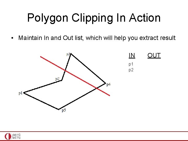 Polygon Clipping In Action • Maintain In and Out list, which will help you