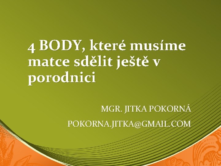 4 BODY, které musíme matce sdělit ještě v porodnici MGR. JITKA POKORNÁ POKORNA. JITKA@GMAIL.