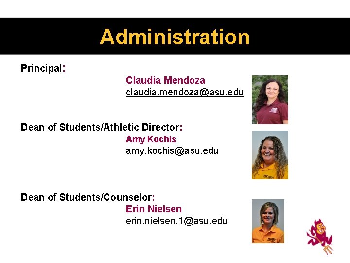Administration Principal: Claudia Mendoza claudia. mendoza@asu. edu Dean of Students/Athletic Director: Amy Kochis amy.