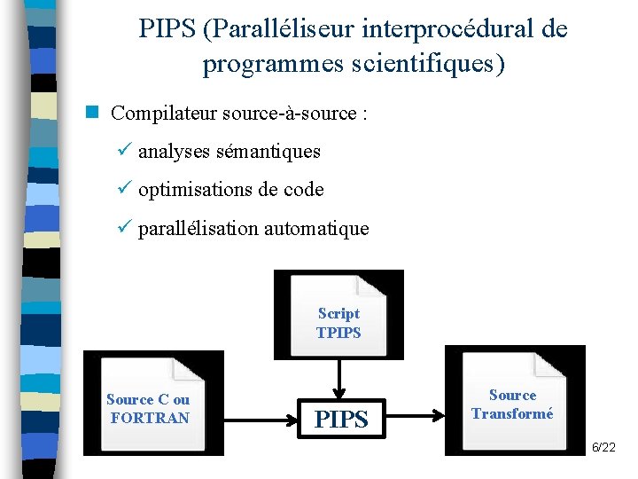 PIPS (Paralléliseur interprocédural de programmes scientifiques) n Compilateur source-à-source : ü analyses sémantiques ü