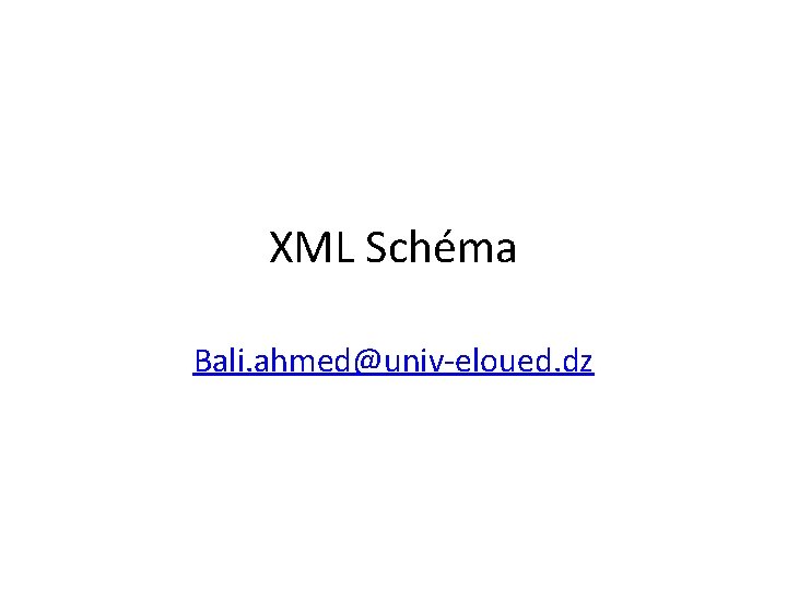XML Schéma Bali. ahmed@univ-eloued. dz 