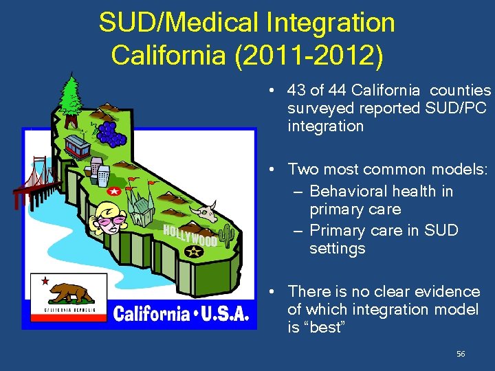 SUD/Medical Integration California (2011 -2012) • 43 of 44 California counties surveyed reported SUD/PC
