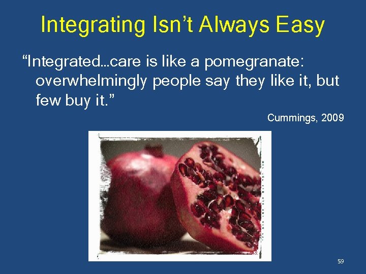 Integrating Isn’t Always Easy “Integrated…care is like a pomegranate: overwhelmingly people say they like