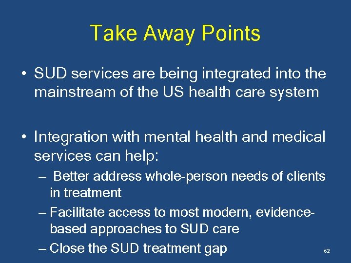 Take Away Points • SUD services are being integrated into the mainstream of the