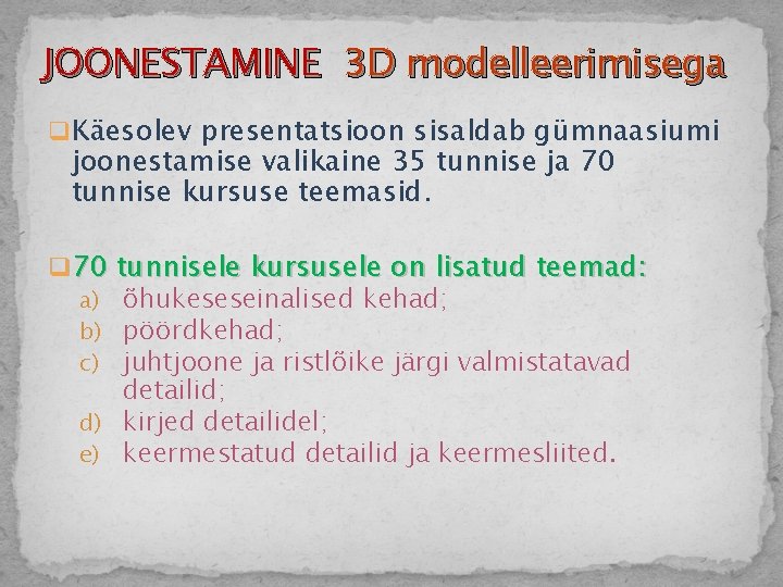 JOONESTAMINE 3 D modelleerimisega q Käesolev presentatsioon sisaldab gümnaasiumi joonestamise valikaine 35 tunnise ja
