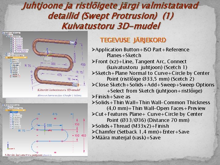Juhtjoone ja ristlõigete järgi valmistatavad detailid (Swept Protrusion) (1) Kuivatustoru 3 D-mudel TEGEVUSE JÄRJEKORD