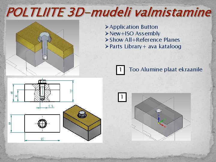 POLTLIITE 3 D-mudeli valmistamine ØApplication Button ØNew+ISO Assembly ØShow All+Reference Planes ØParts Library+ ava