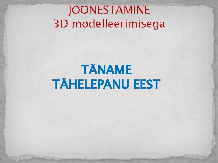 JOONESTAMINE 3 D modelleerimisega TÄNAME TÄHELEPANU EEST 