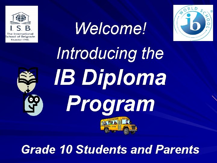 Welcome! Introducing the IB Diploma Program Grade 10 Students and Parents 