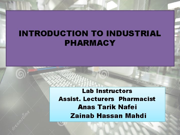 INTRODUCTION TO INDUSTRIAL PHARMACY Lab Instructors Assist. Lecturers Pharmacist Anas Tarik Nafei Zainab Hassan