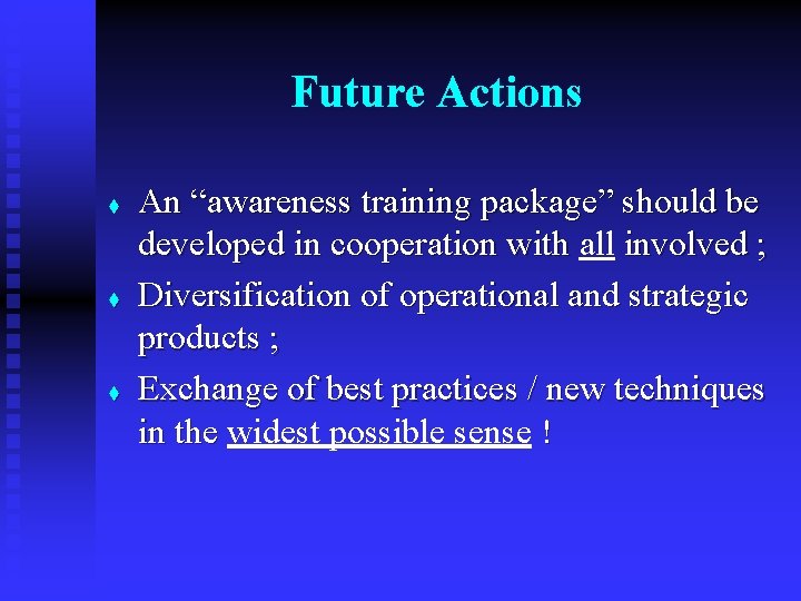 Future Actions t t t An “awareness training package” should be developed in cooperation