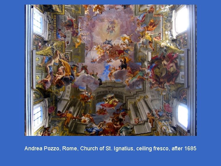 Andrea Pozzo, Rome, Church of St. Ignatius, ceiling fresco, after 1685 Andrea Pozzo, Rome, Church of St. Ignatius, ceiling fresco, after 1685
