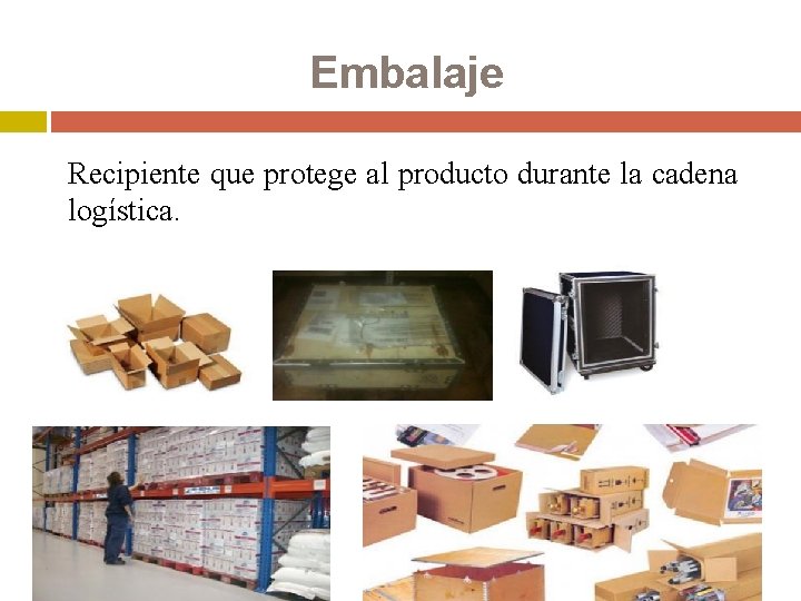 Embalaje Recipiente que protege al producto durante la cadena logística. 