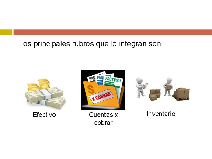 Los principales rubros que lo integran son: Efectivo Cuentas x cobrar Inventario 