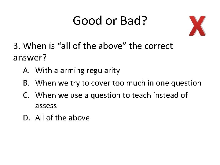 Good or Bad? 3. When is “all of the above” the correct answer? X