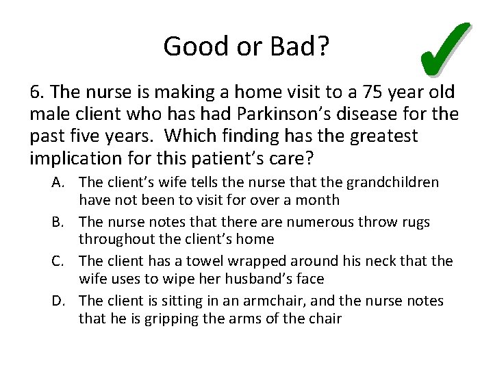 Good or Bad? ✓ 6. The nurse is making a home visit to a