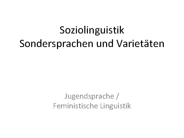 Soziolinguistik Sondersprachen und Varietäten Jugendsprache / Feministische Linguistik 