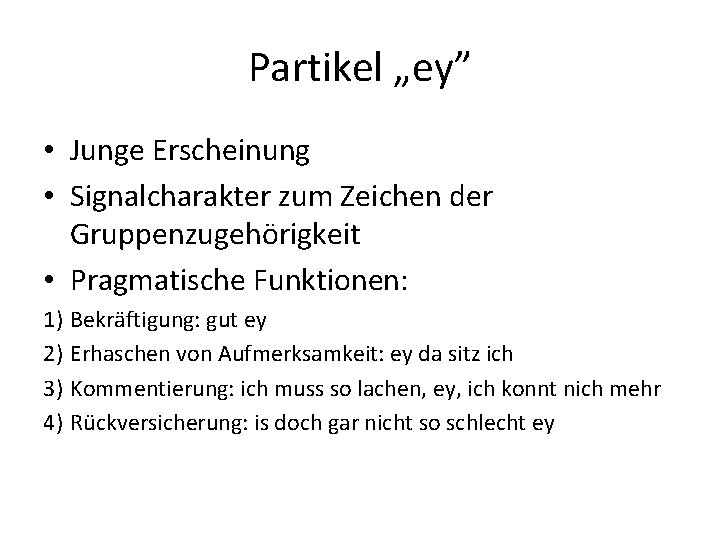 Partikel „ey” • Junge Erscheinung • Signalcharakter zum Zeichen der Gruppenzugehörigkeit • Pragmatische Funktionen: