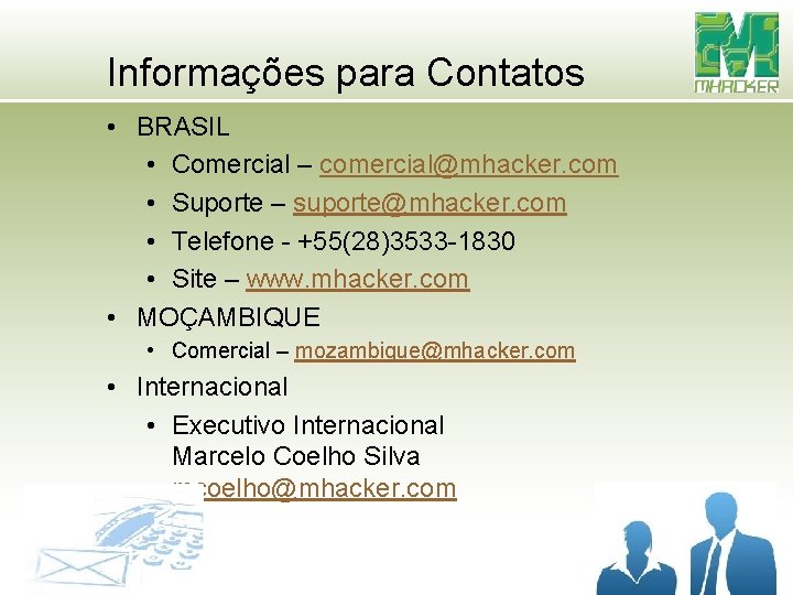 Informações para Contatos • BRASIL • Comercial – comercial@mhacker. com • Suporte – suporte@mhacker. Informações para Contatos • BRASIL • Comercial – comercial@mhacker. com • Suporte – suporte@mhacker.