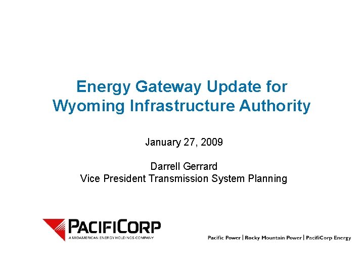 Energy Gateway Update for Wyoming Infrastructure Authority January 27, 2009 Darrell Gerrard Vice President