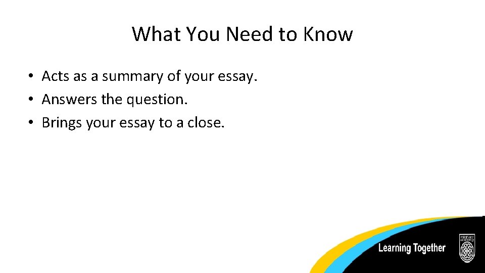 What You Need to Know • Acts as a summary of your essay. • What You Need to Know • Acts as a summary of your essay. •