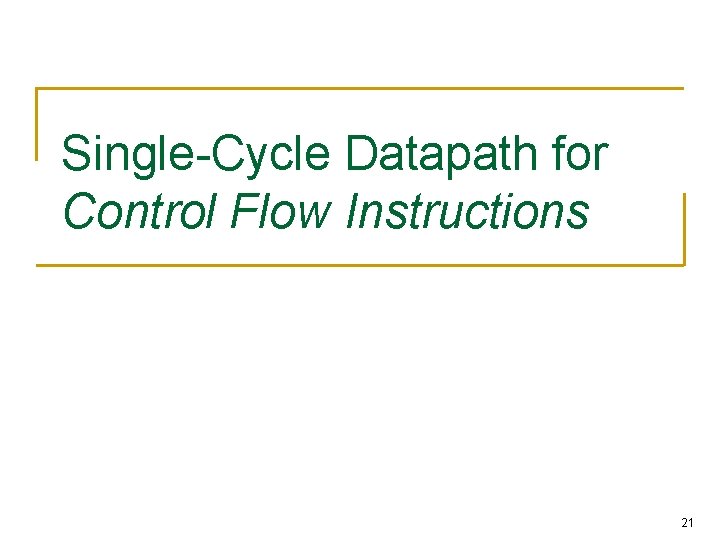 Single-Cycle Datapath for Control Flow Instructions 21 