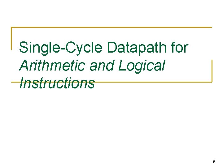 Single-Cycle Datapath for Arithmetic and Logical Instructions 9 