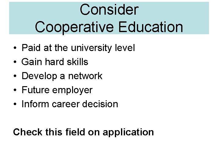 Consider Cooperative Education • • • Paid at the university level Gain hard skills