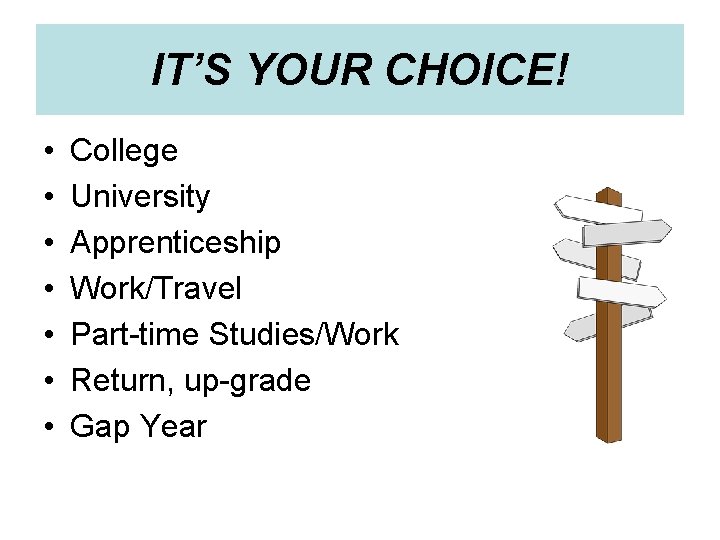 IT’S YOUR CHOICE! • • College University Apprenticeship Work/Travel Part-time Studies/Work Return, up-grade Gap