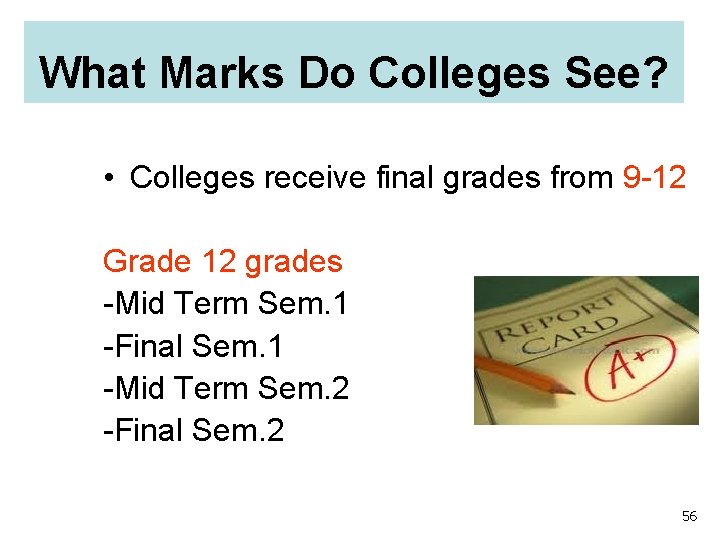 What Marks Do Colleges See? • Colleges receive final grades from 9 -12 Grade