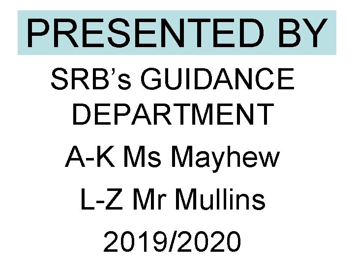 PRESENTED BY SRB’s GUIDANCE DEPARTMENT A-K Ms Mayhew L-Z Mr Mullins 2019/2020 