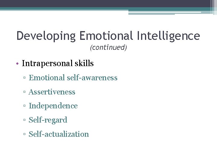 Developing Emotional Intelligence (continued) • Intrapersonal skills ▫ Emotional self-awareness ▫ Assertiveness ▫ Independence