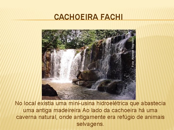 CACHOEIRA FACHI No local existia uma mini-usina hidroelétrica que abastecia uma antiga madeireira Ao