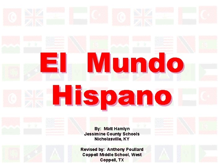 El Mundo Hispano By: Matt Hamlyn Jessimine County Schools Nicholasville, KY Revised by: Anthony
