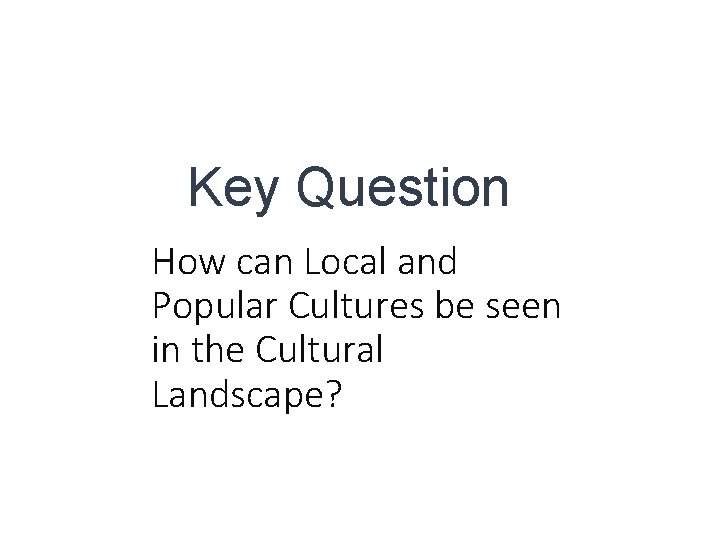 Key Question How can Local and Popular Cultures be seen in the Cultural Landscape?
