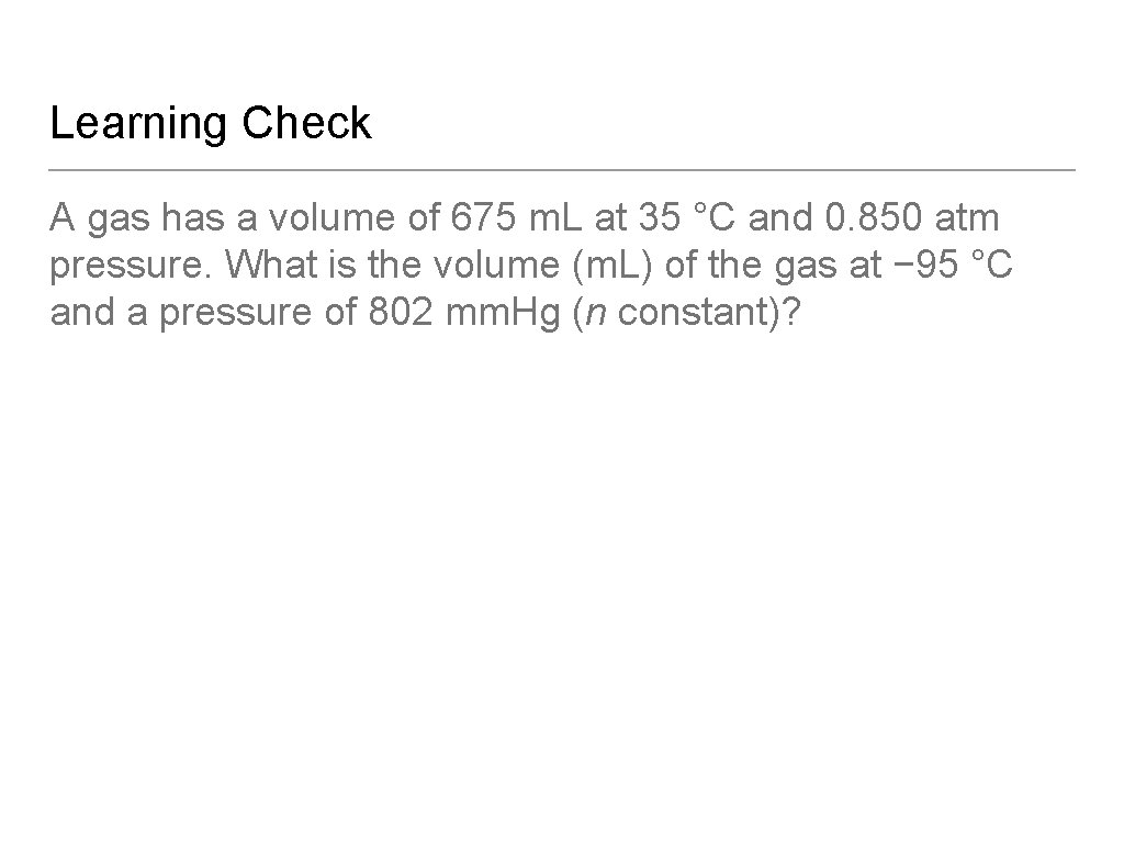 Learning Check A gas has a volume of 675 m. L at 35 °C