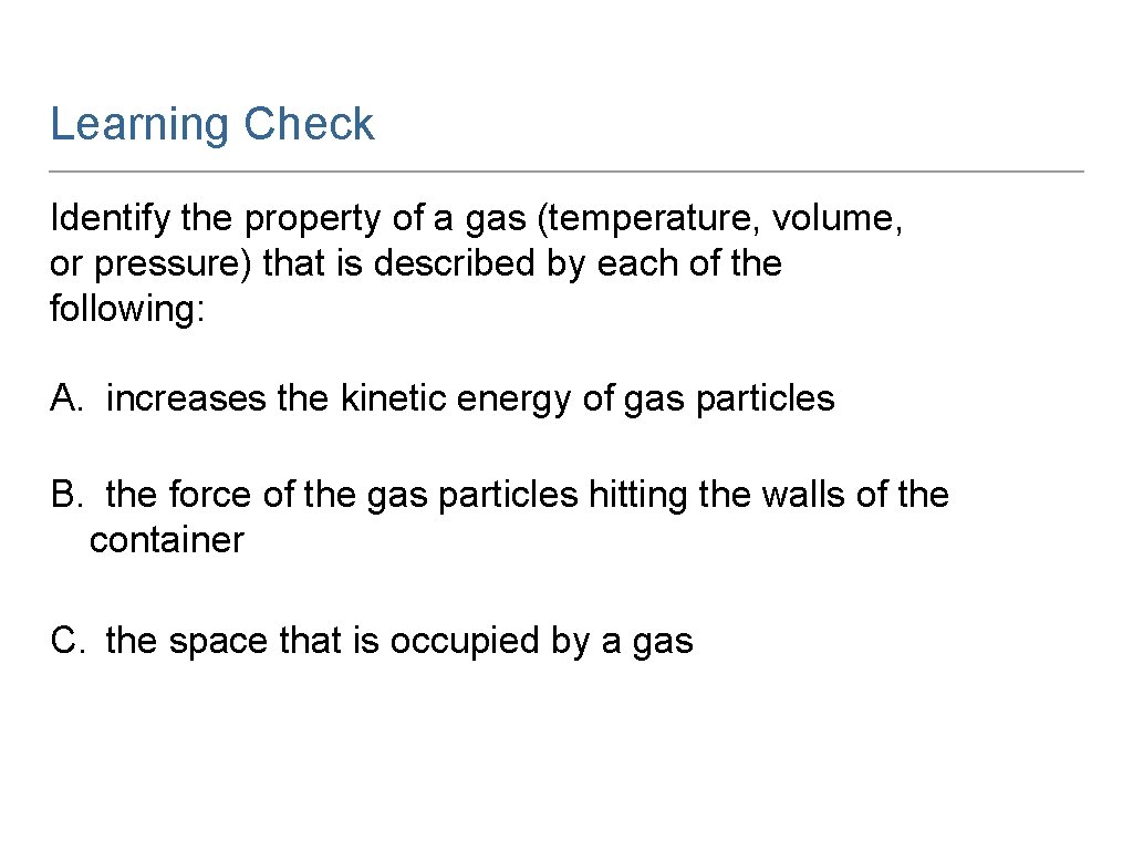 Learning Check Identify the property of a gas (temperature, volume, or pressure) that is