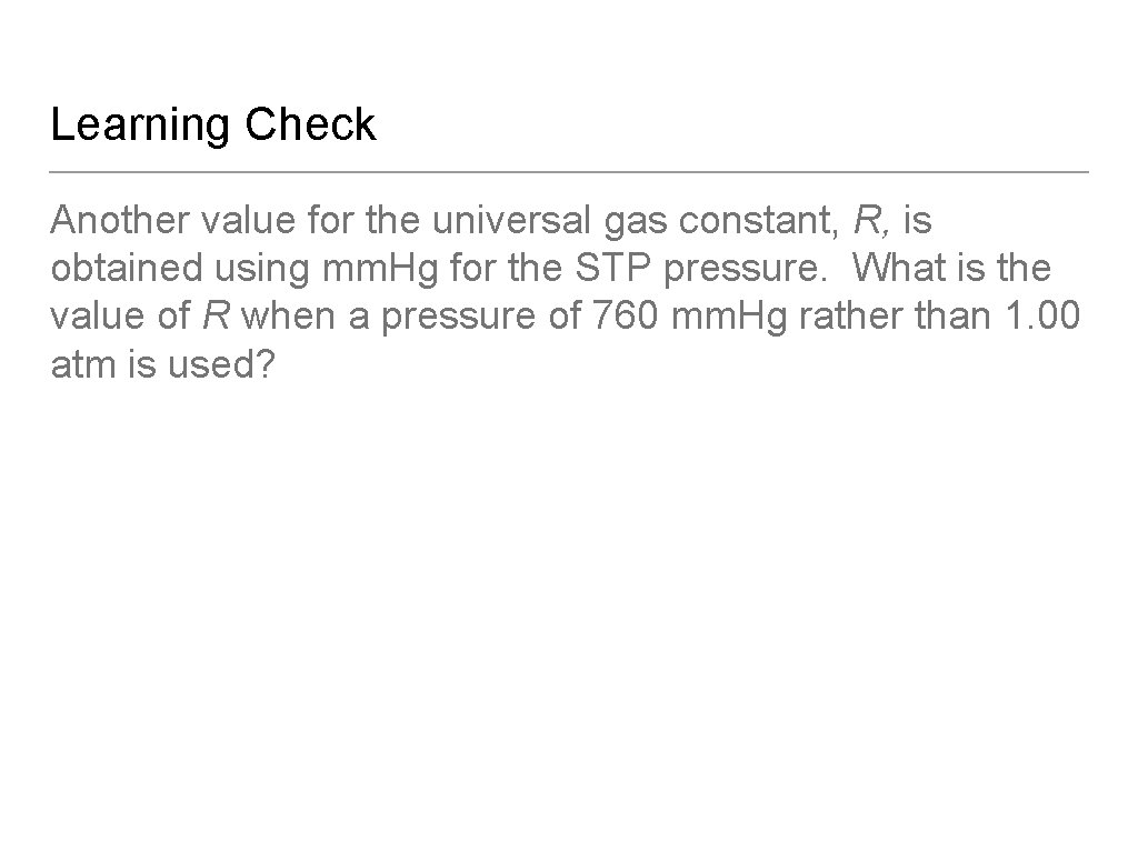 Learning Check Another value for the universal gas constant, R, is obtained using mm.