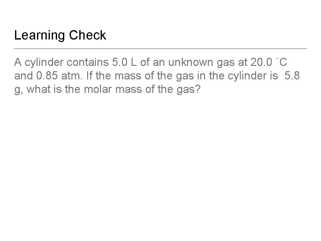Learning Check A cylinder contains 5. 0 L of an unknown gas at 20.