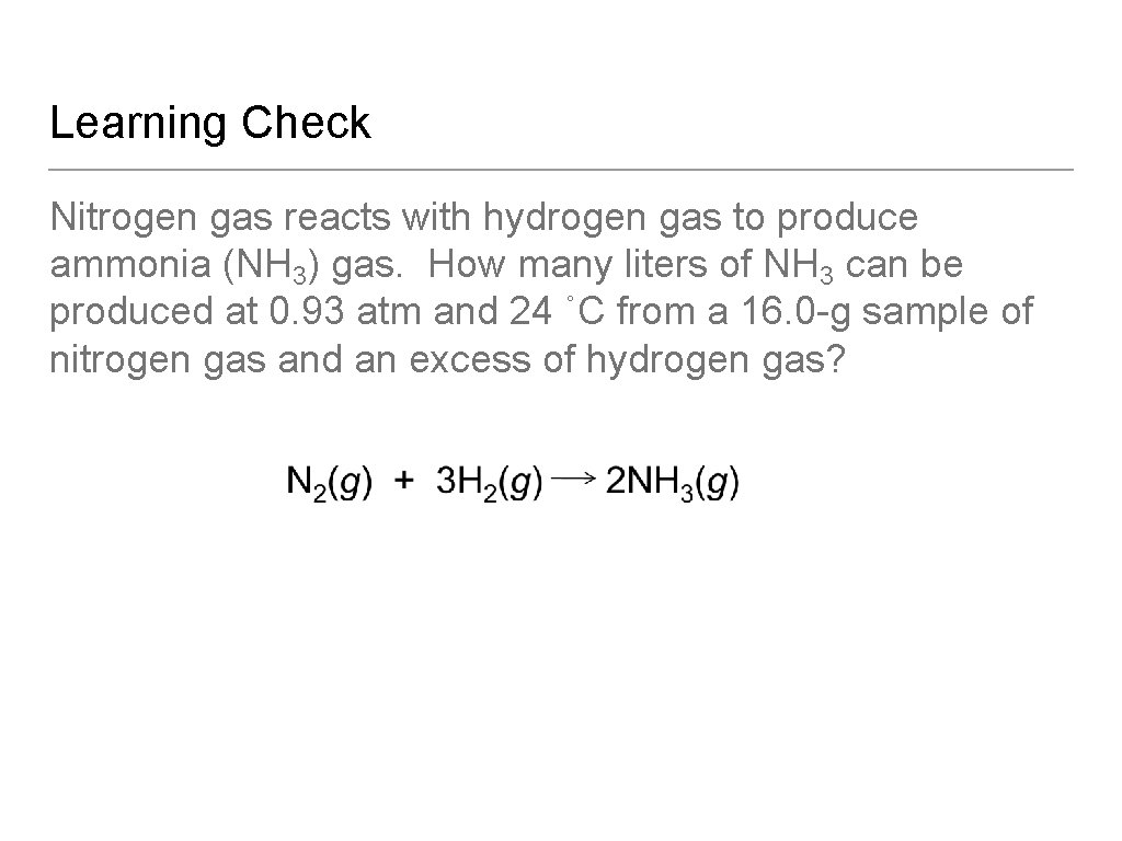 Learning Check Nitrogen gas reacts with hydrogen gas to produce ammonia (NH 3) gas.