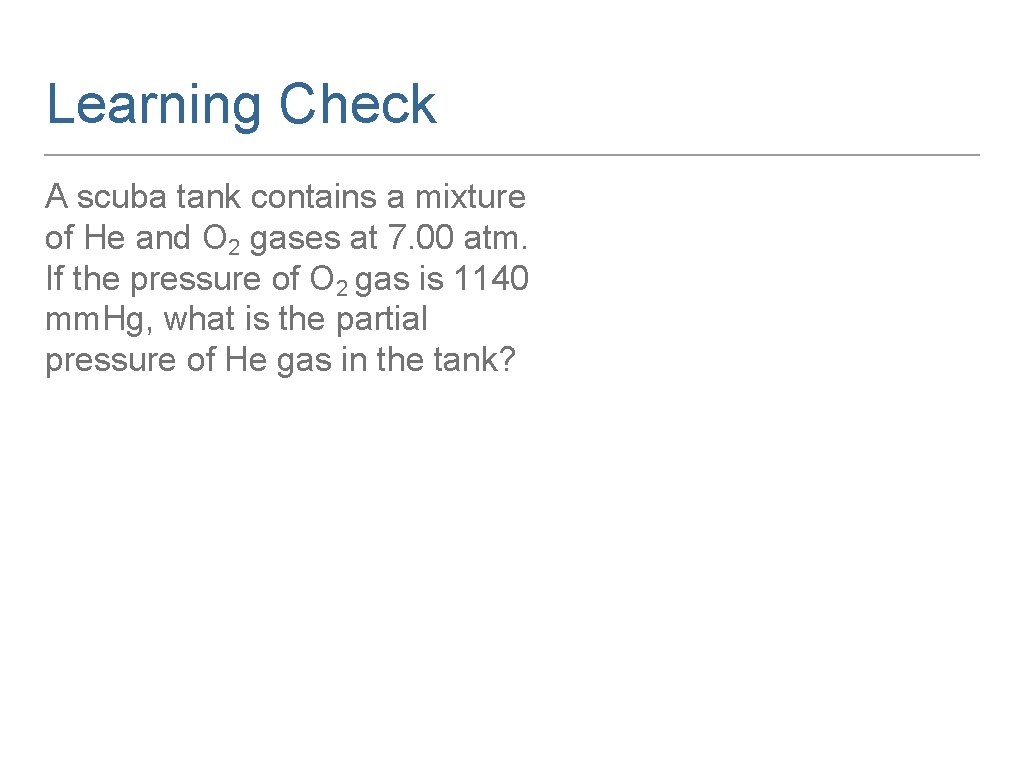 Learning Check A scuba tank contains a mixture of He and O 2 gases